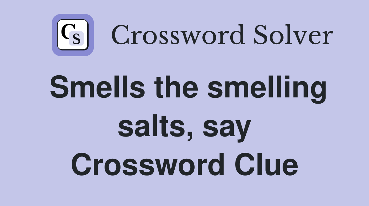 Smells the smelling salts, say Crossword Clue