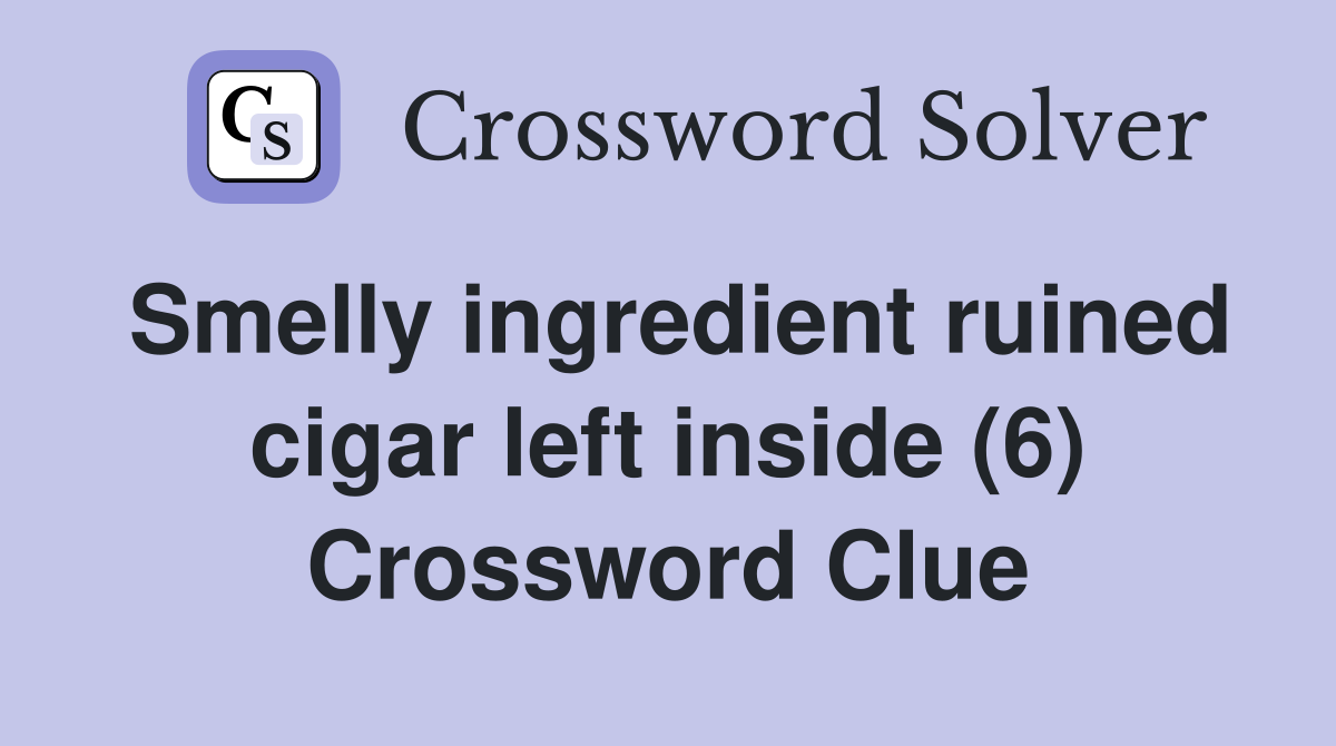 Smelly ingredient ruined cigar left inside (6) Crossword Clue