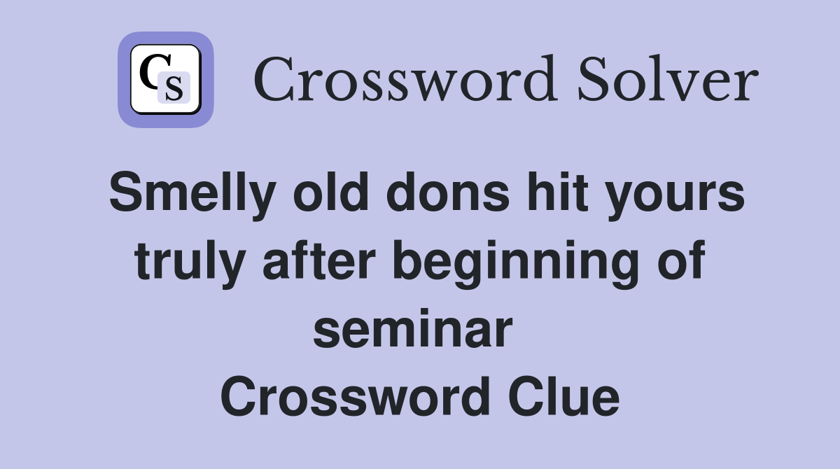 Smelly old dons hit yours truly after beginning of seminar  Crossword Clue