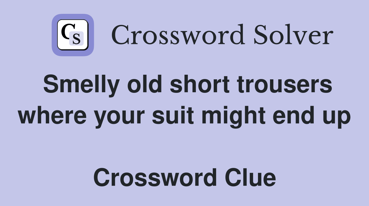 Smelly old short trousers where your suit might end up  Crossword Clue
