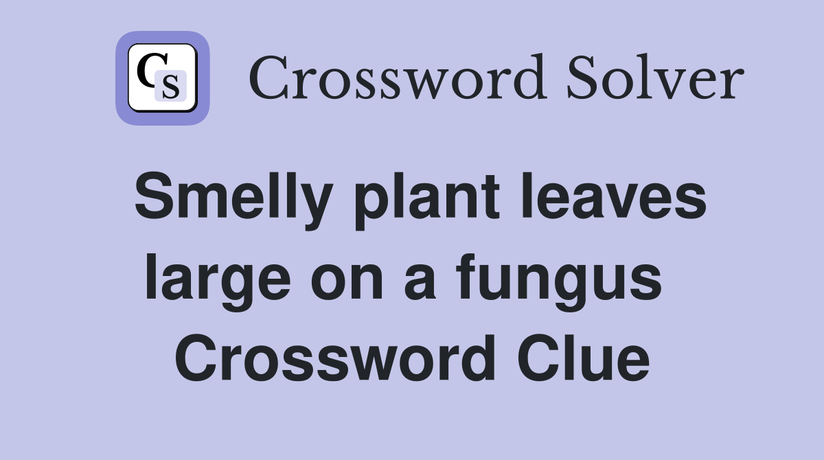 Smelly plant leaves large on a fungus  Crossword Clue