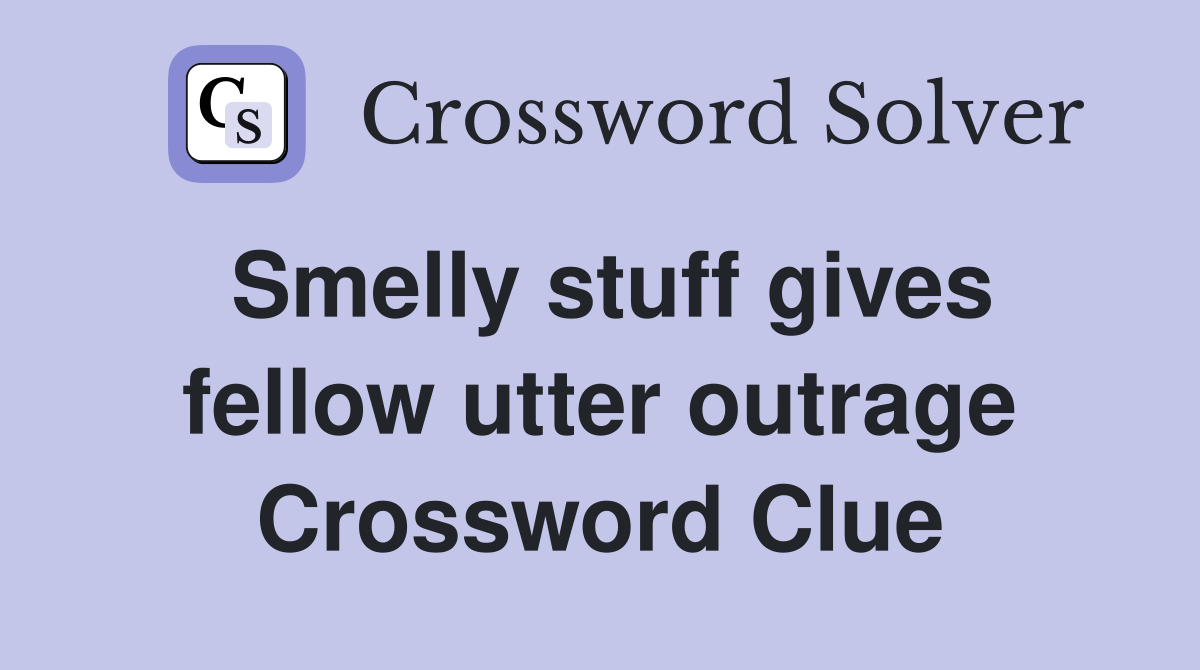 Smelly stuff gives fellow utter outrage Crossword Clue