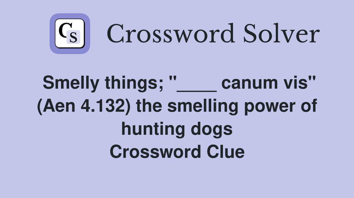 Smelly things; "____ canum vis" (Aen 4.132) the smelling power of hunting dogs Crossword Clue