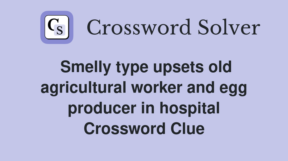 Smelly type upsets old agricultural worker and egg producer in hospital Crossword Clue