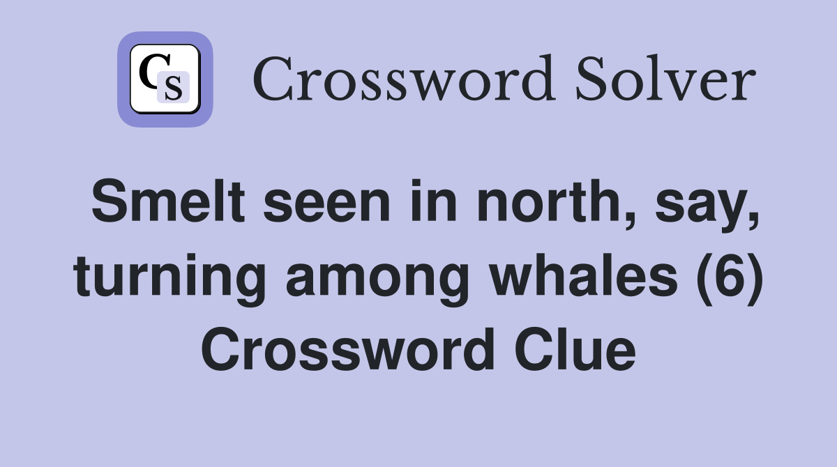Smelt seen in north, say, turning among whales (6) Crossword Clue