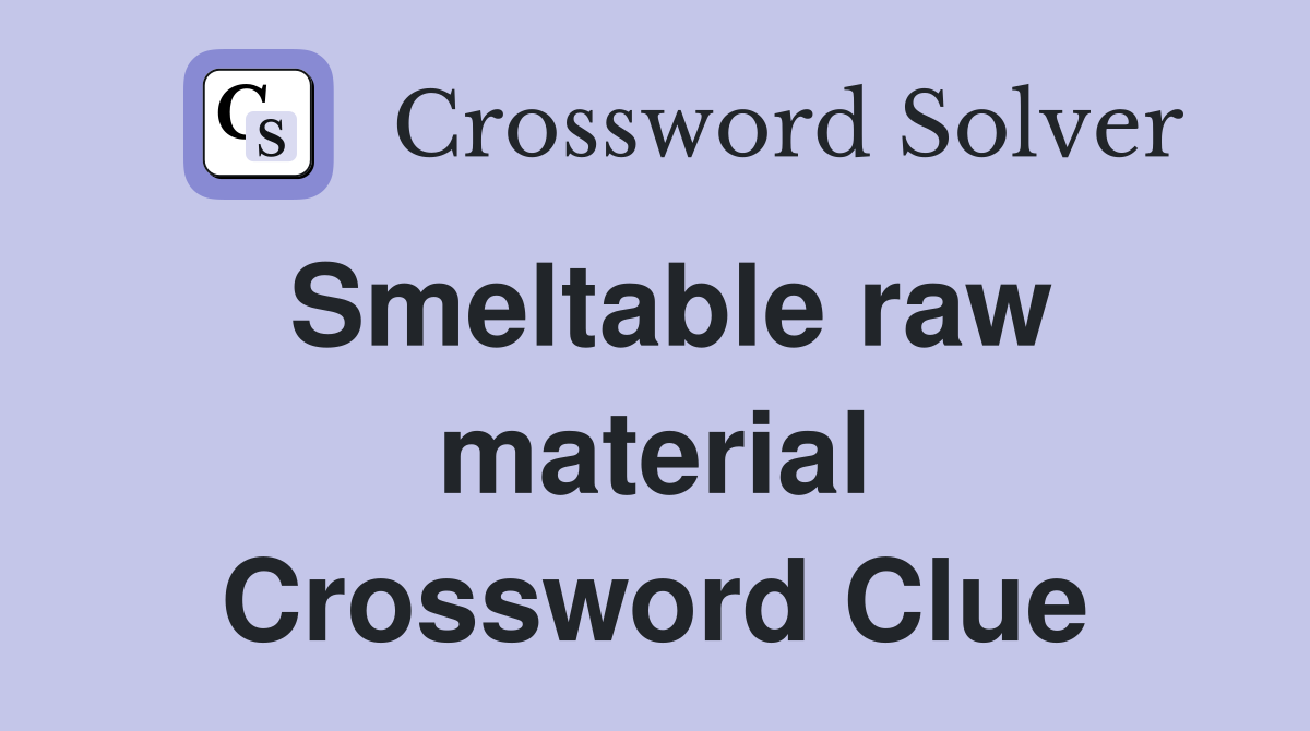 Smeltable raw material Crossword Clue