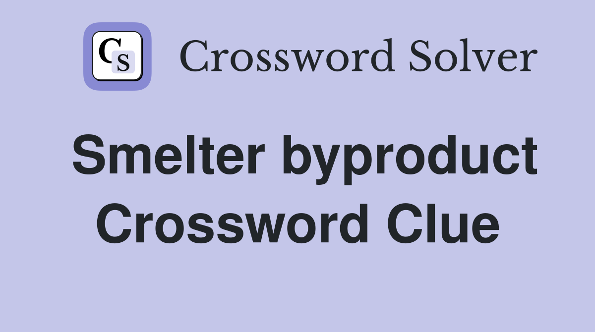 Smelter byproduct Crossword Clue