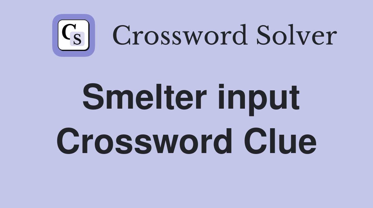 Smelter input Crossword Clue