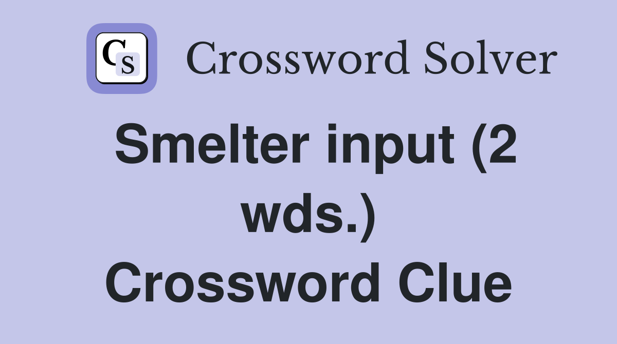 Smelter input (2 wds.) Crossword Clue