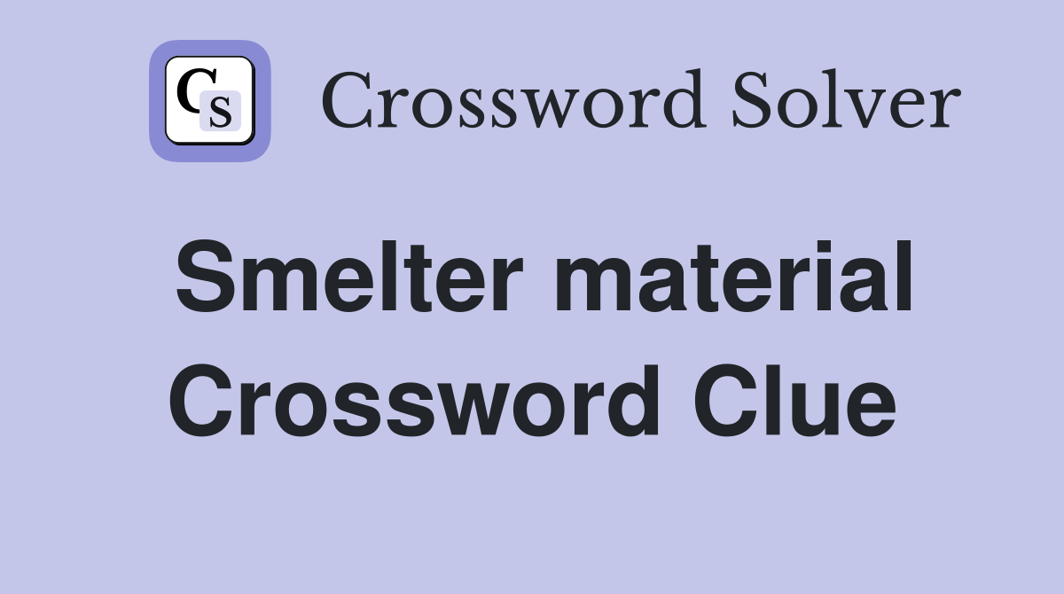 Smelter material Crossword Clue