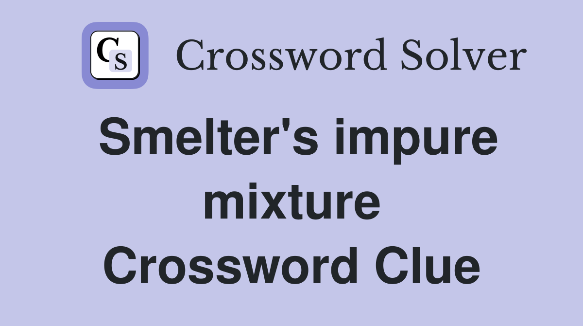 Smelter's impure mixture Crossword Clue