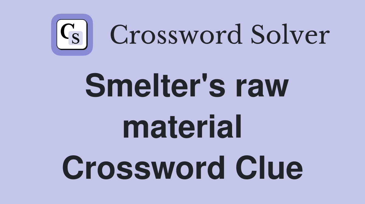 Smelter's raw material Crossword Clue