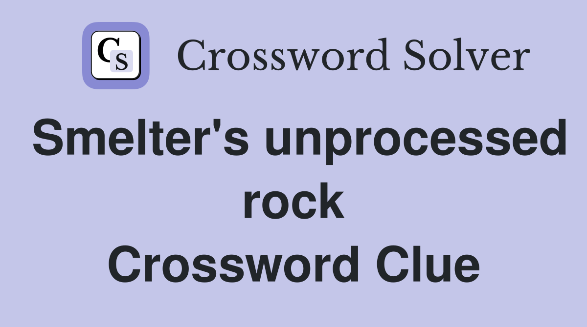 Smelter's unprocessed rock Crossword Clue