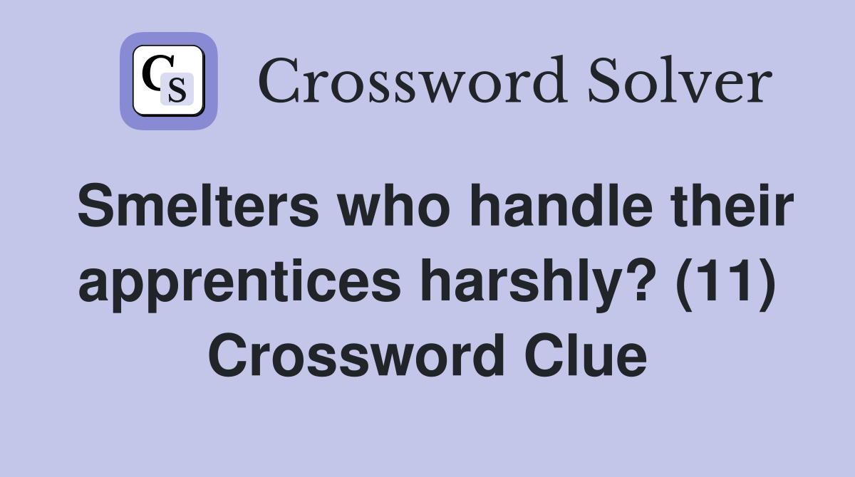Smelters who handle their apprentices harshly? (11) Crossword Clue