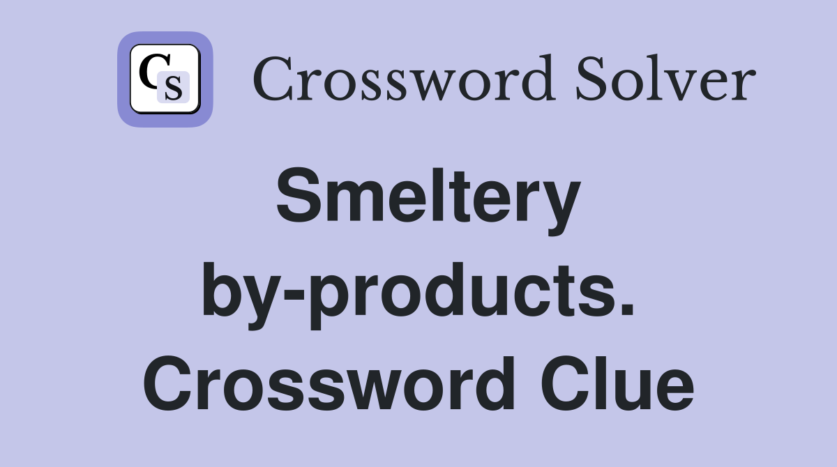 Smeltery by-products. Crossword Clue