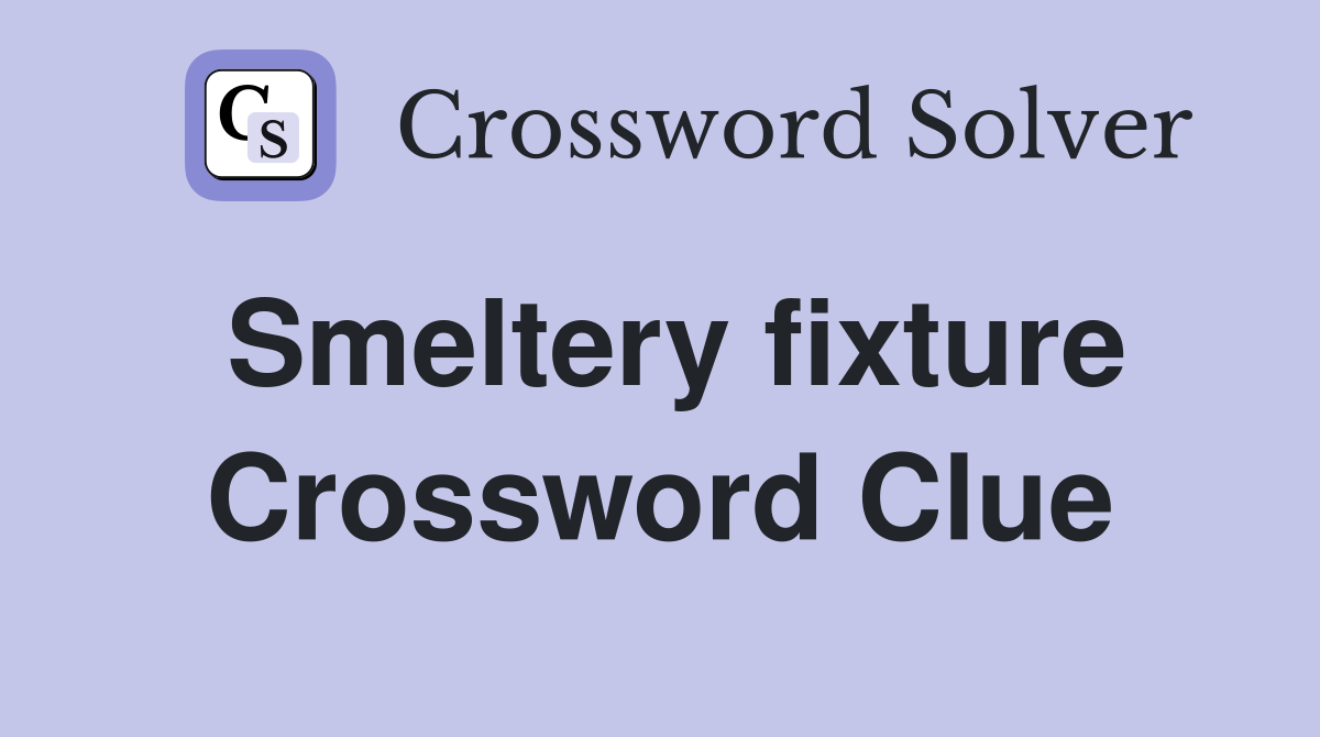 Smeltery fixture Crossword Clue