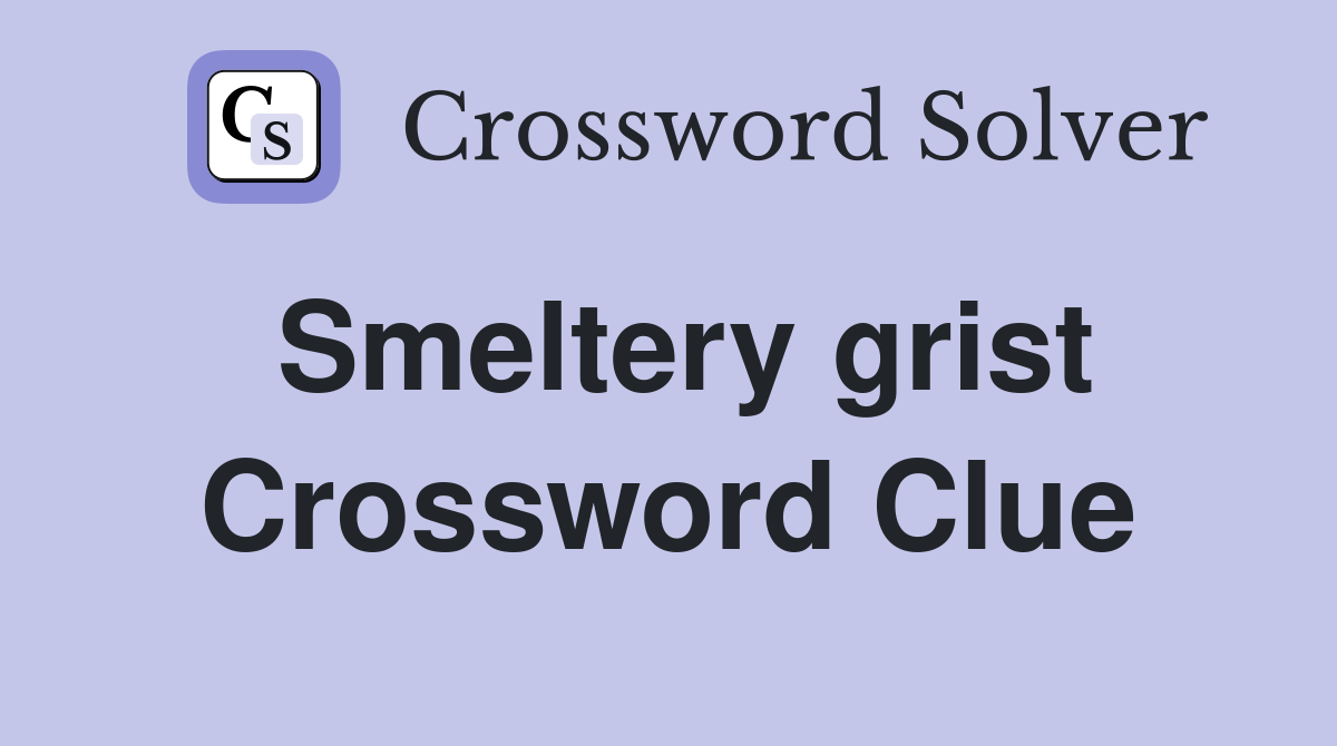 Smeltery grist Crossword Clue