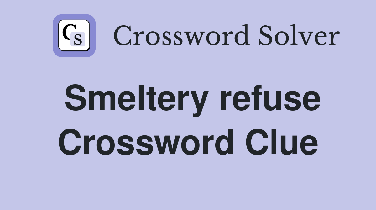 Smeltery refuse Crossword Clue