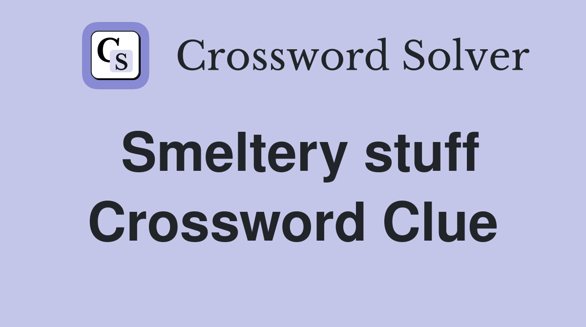 Smeltery stuff Crossword Clue