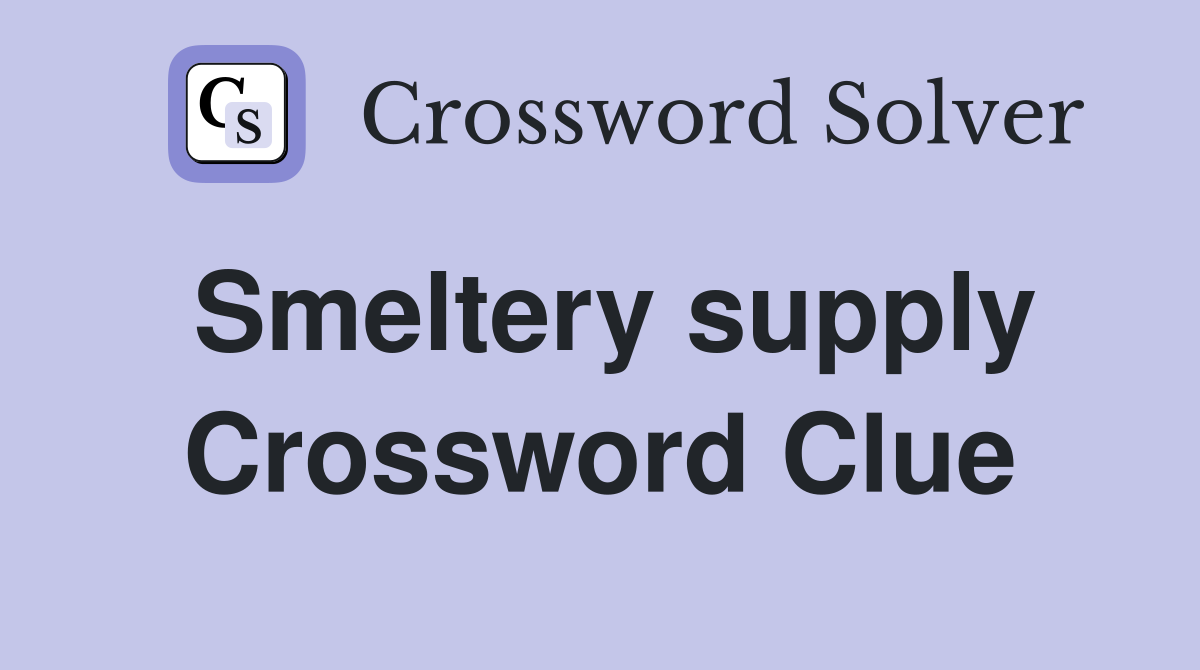 Smeltery supply Crossword Clue