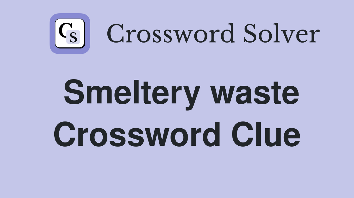 Smeltery waste Crossword Clue