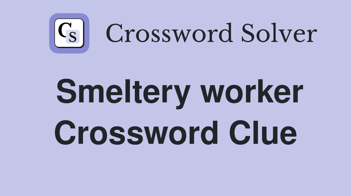 Smeltery worker Crossword Clue