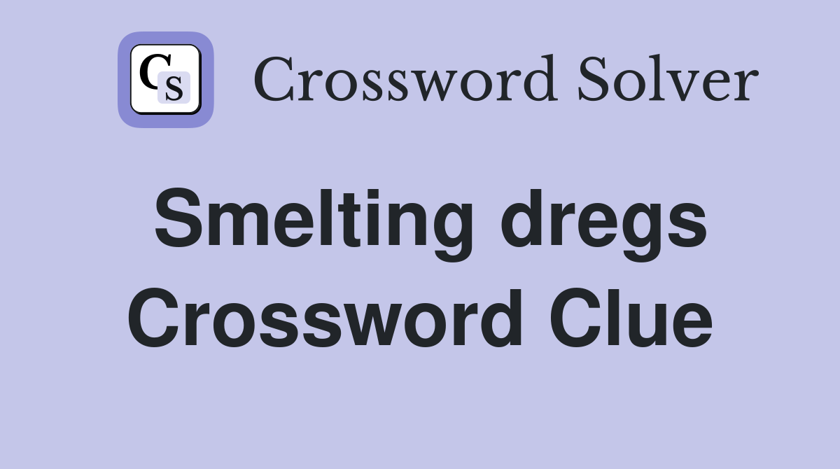 Smelting dregs Crossword Clue