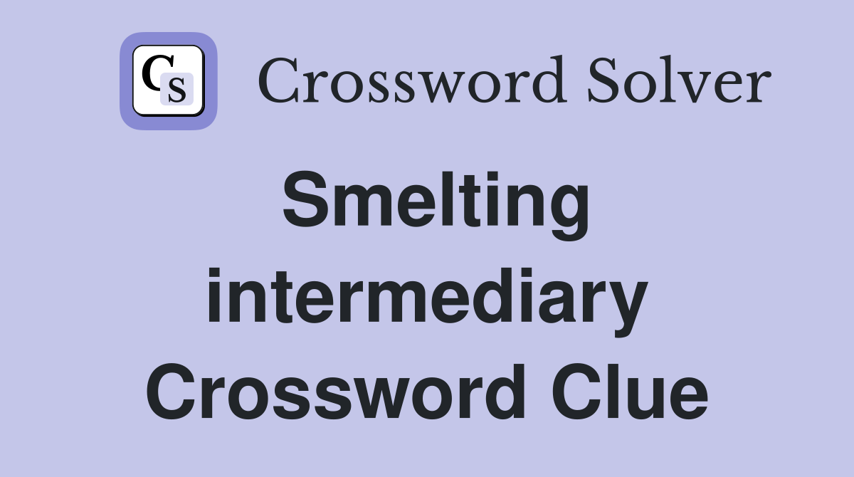 Smelting intermediary Crossword Clue