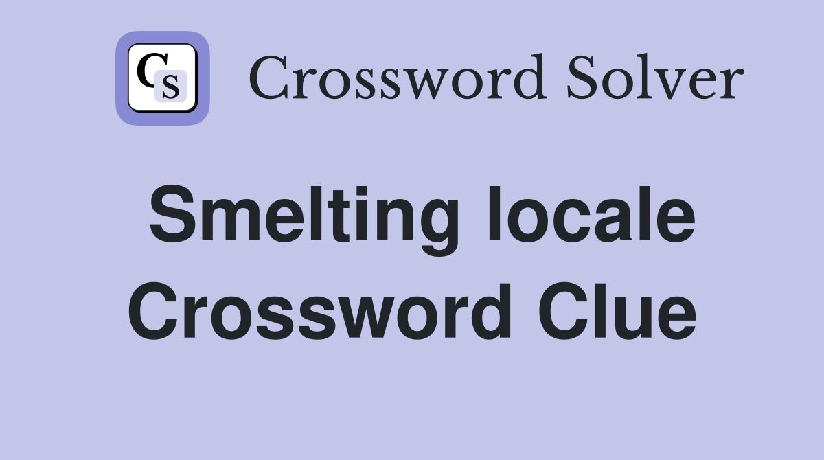 Smelting locale Crossword Clue