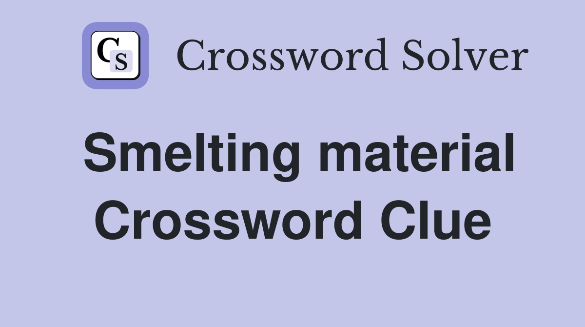 Smelting material Crossword Clue