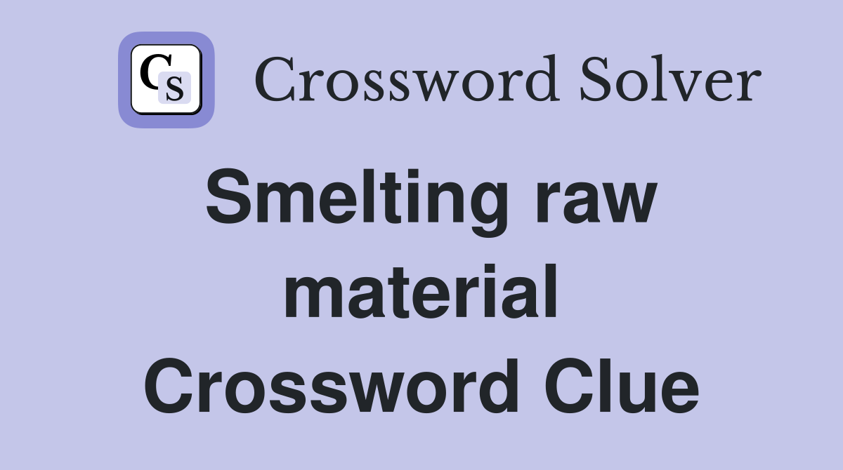 Smelting raw material Crossword Clue