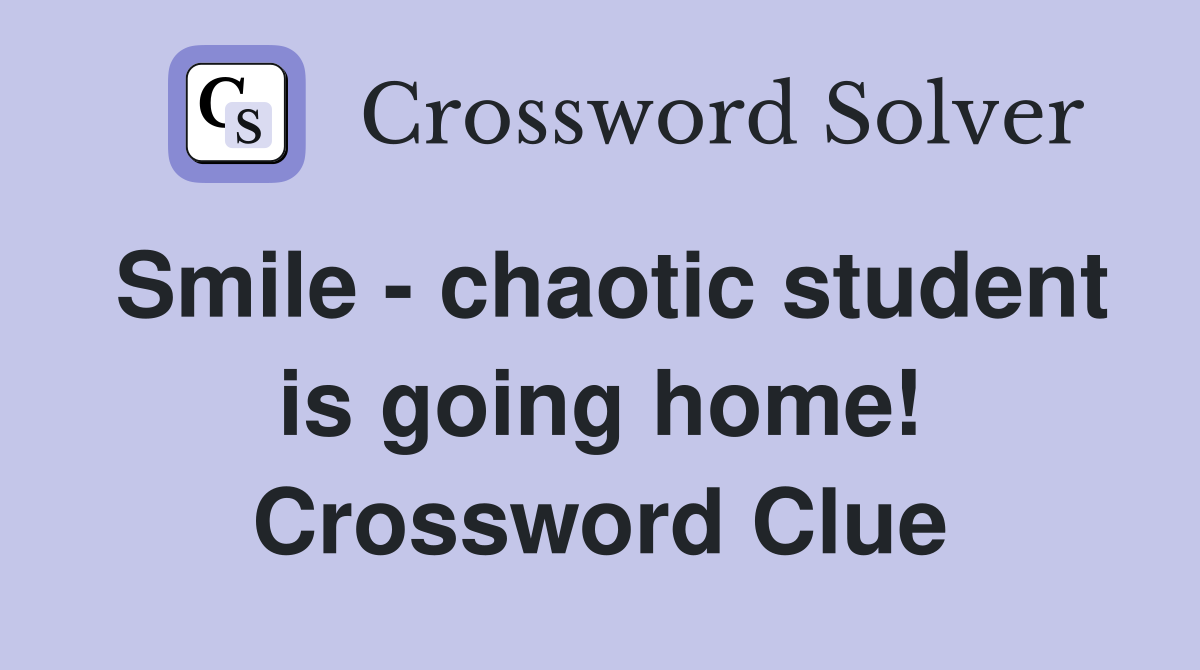 Smile - chaotic student is going home! Crossword Clue
