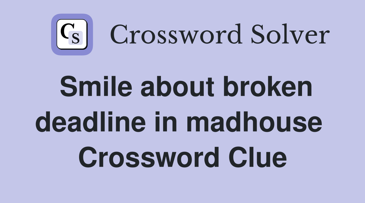 Smile about broken deadline in madhouse  Crossword Clue