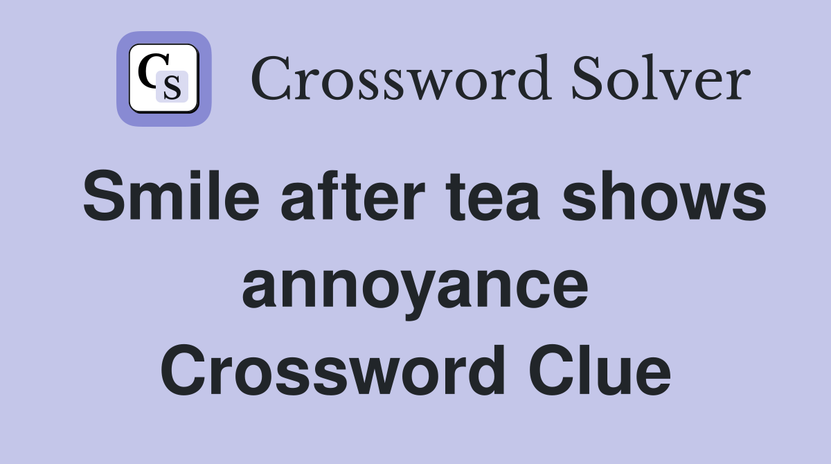 Smile after tea shows annoyance Crossword Clue