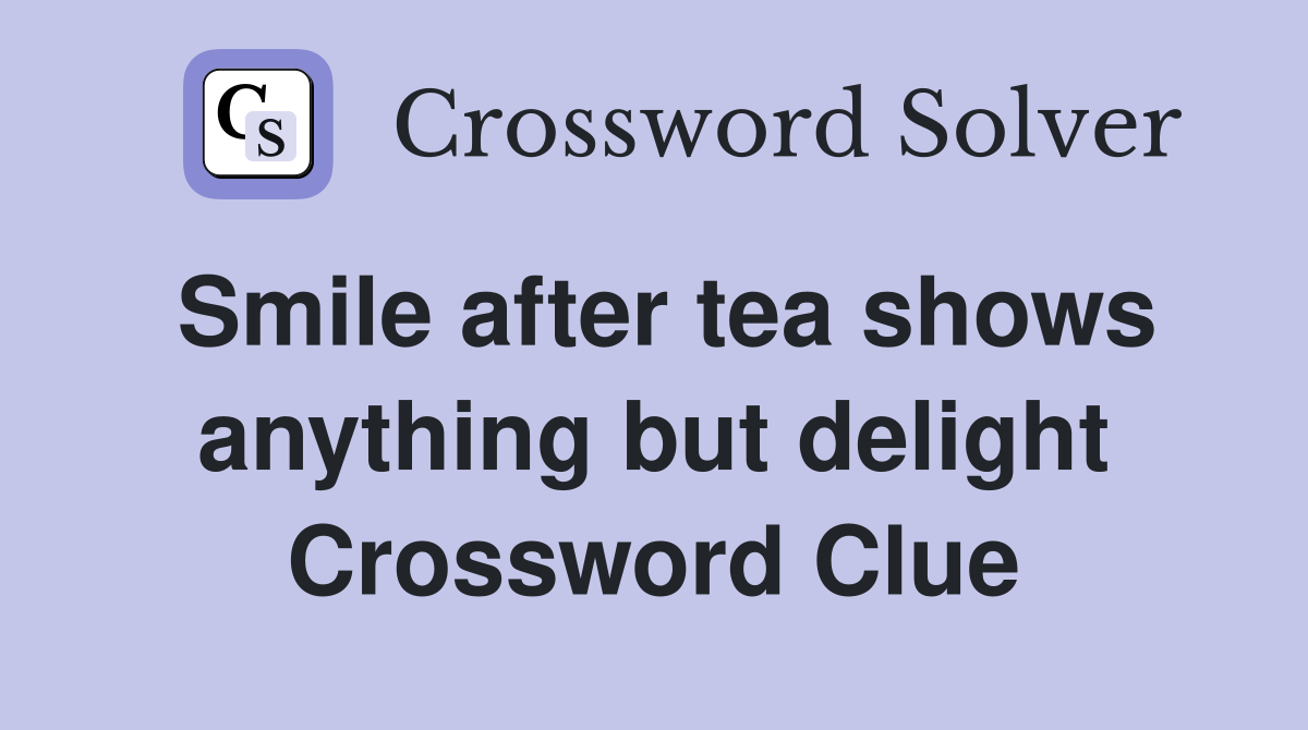 Smile after tea shows anything but delight Crossword Clue