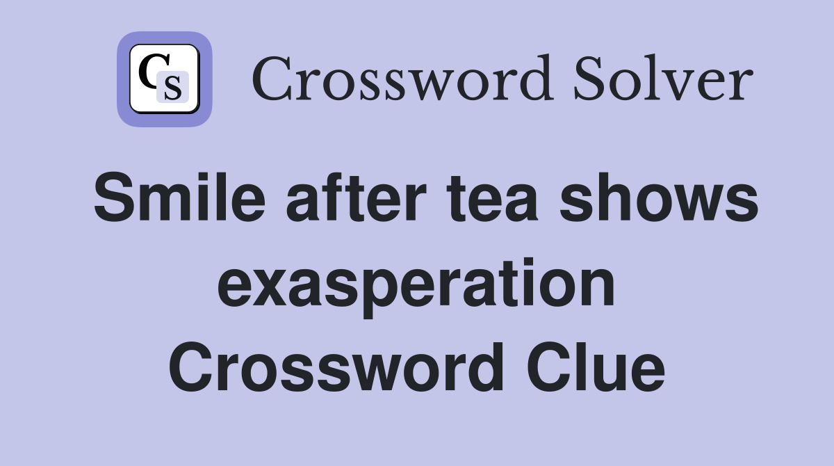 Smile after tea shows exasperation Crossword Clue