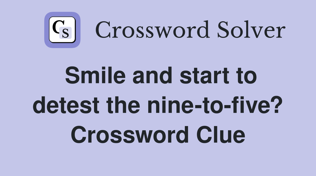 Smile and start to detest the nine-to-five? Crossword Clue