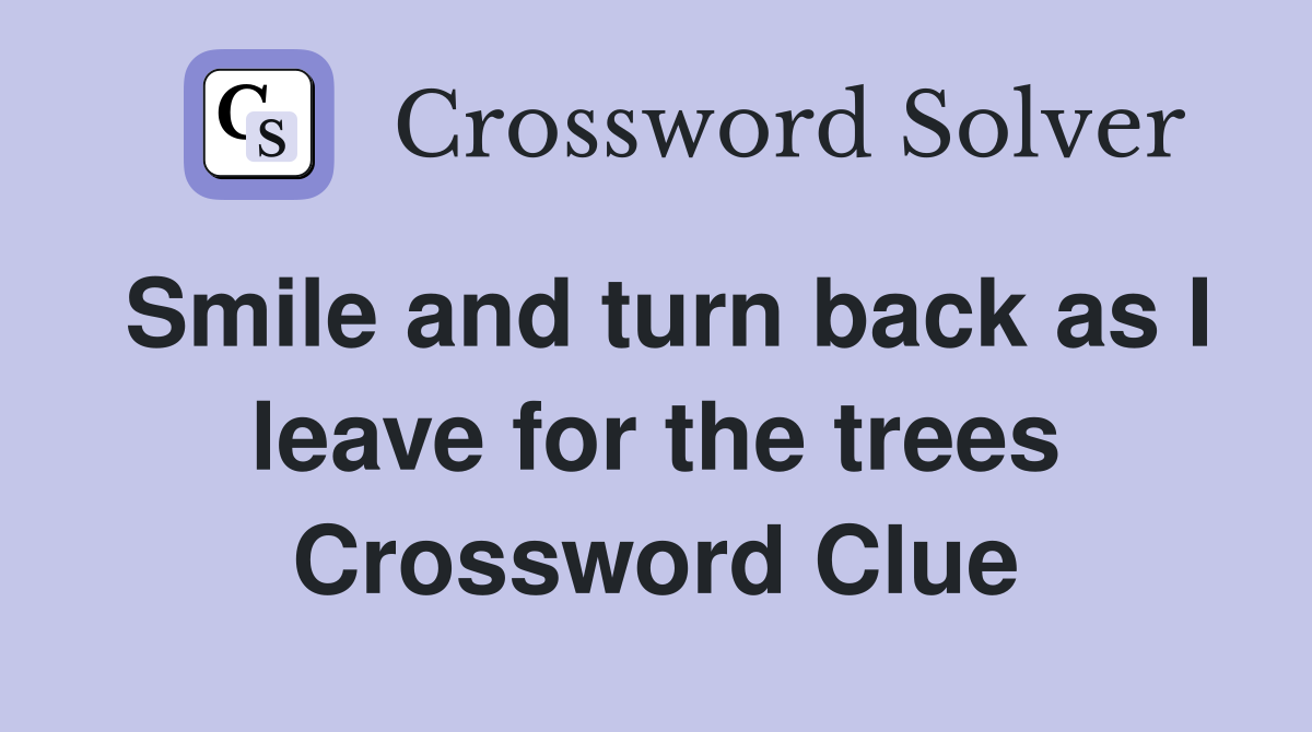 Smile and turn back as I leave for the trees Crossword Clue