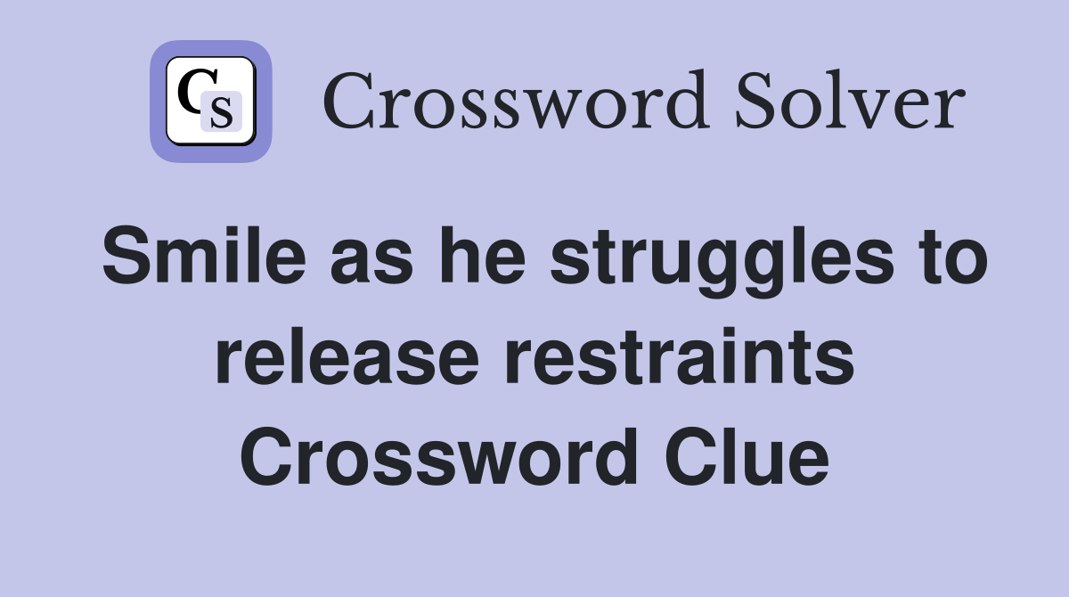 Smile as he struggles to release restraints Crossword Clue