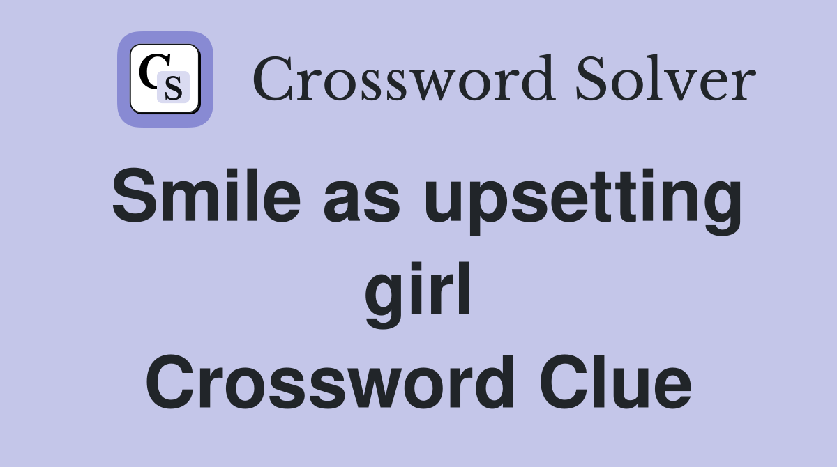 Smile as upsetting girl Crossword Clue