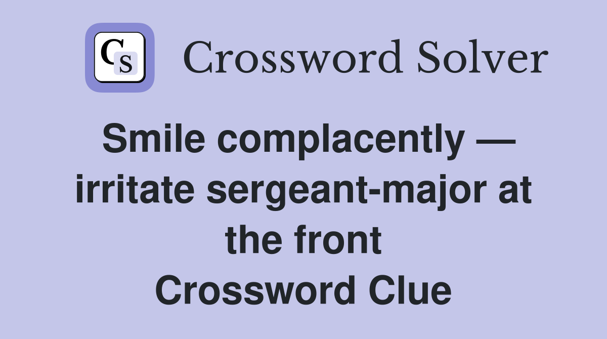 Smile complacently — irritate sergeant-major at the front Crossword Clue