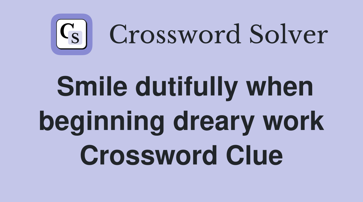 Smile dutifully when beginning dreary work Crossword Clue