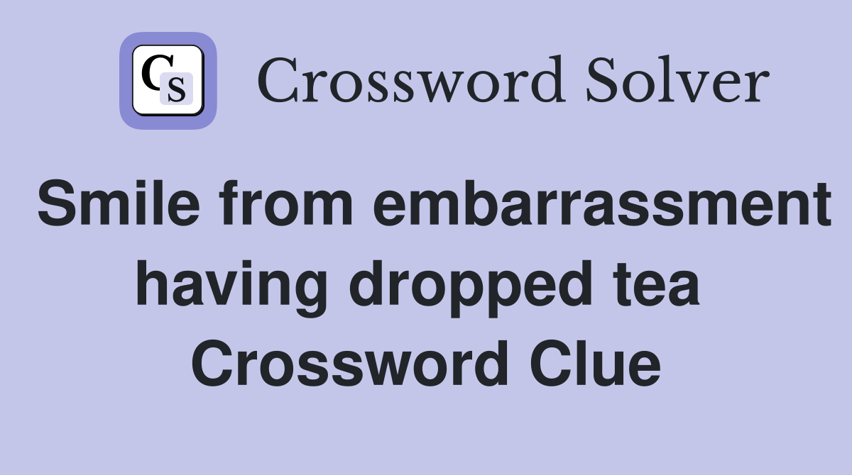 Smile from embarrassment having dropped tea  Crossword Clue