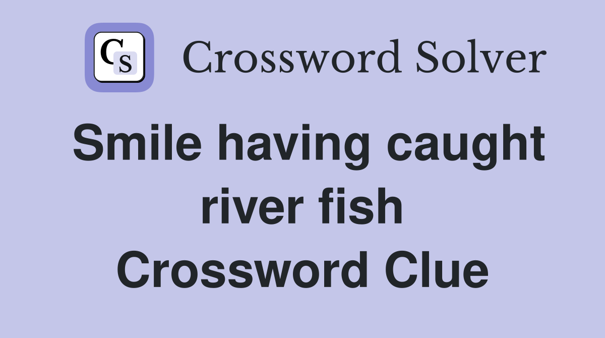 Smile having caught river fish Crossword Clue
