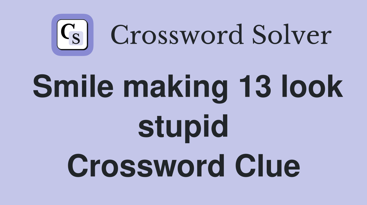 Smile making 13 look stupid Crossword Clue