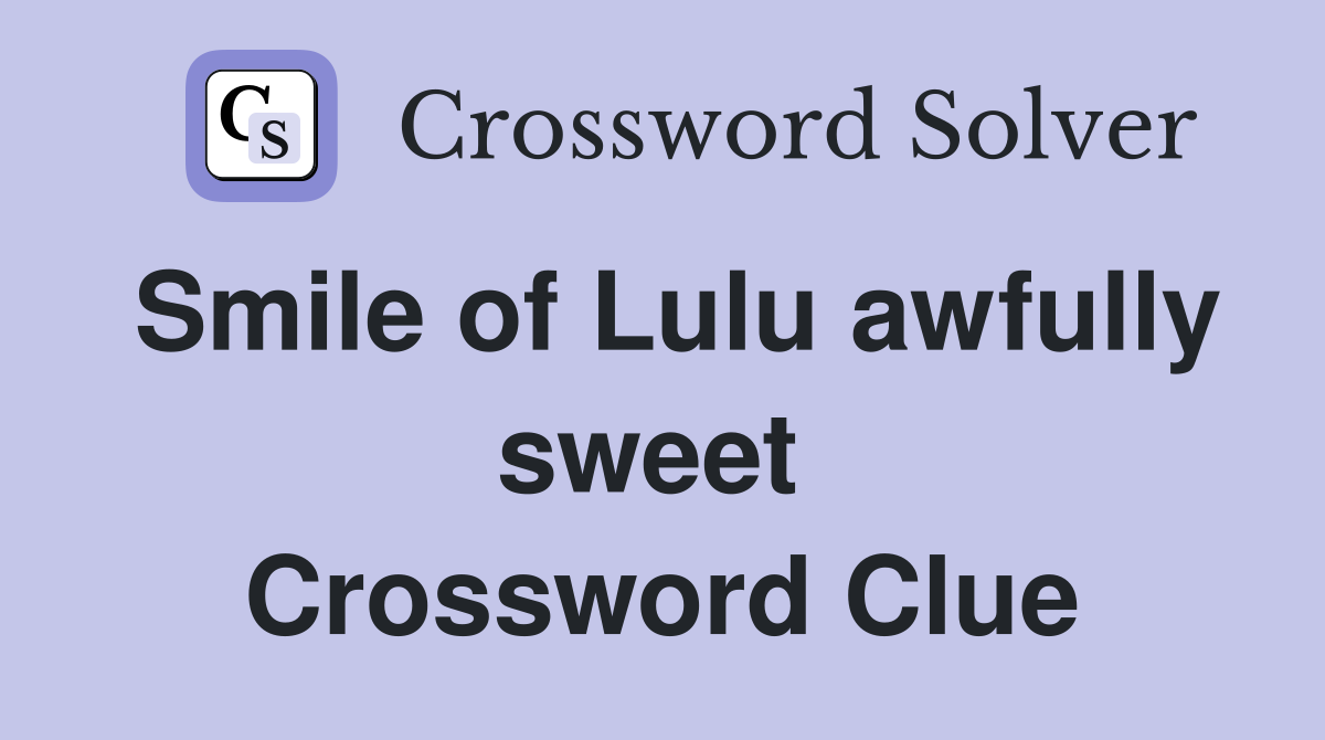 Smile of Lulu awfully sweet  Crossword Clue
