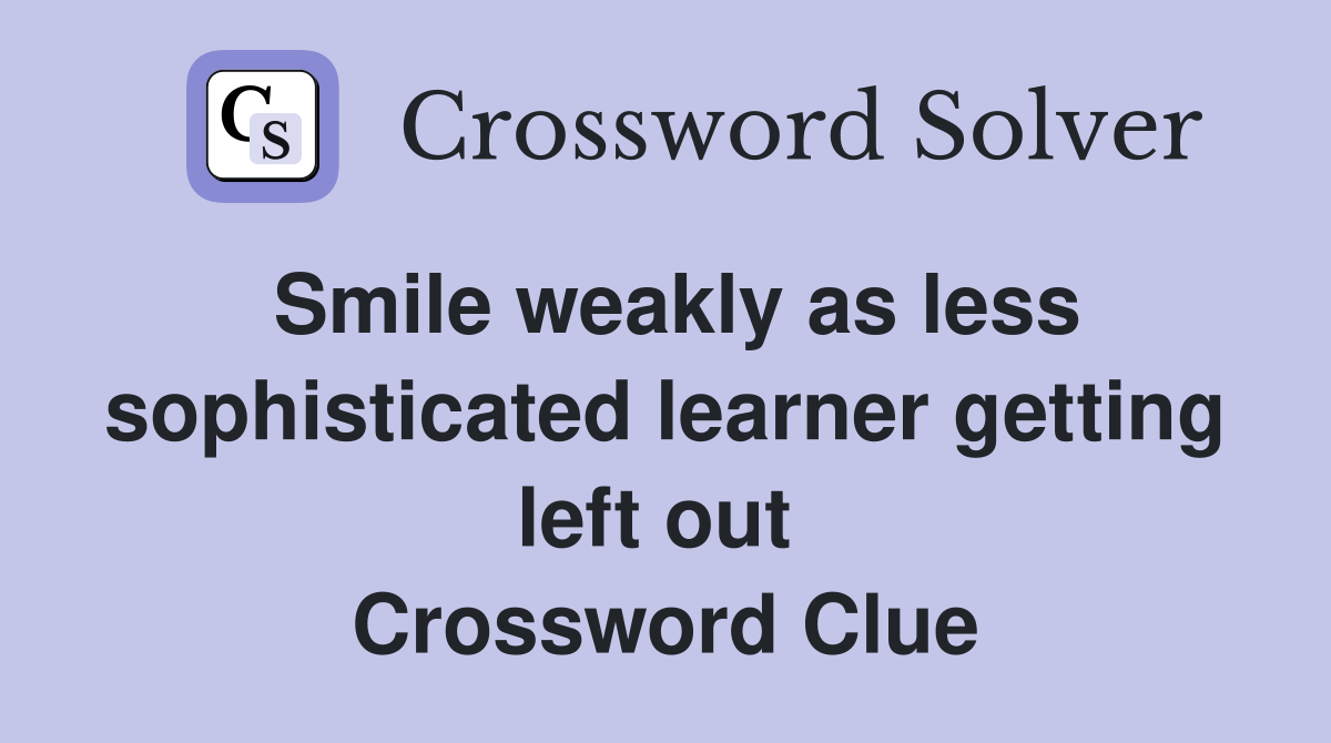Smile weakly as less sophisticated learner getting left out  Crossword Clue