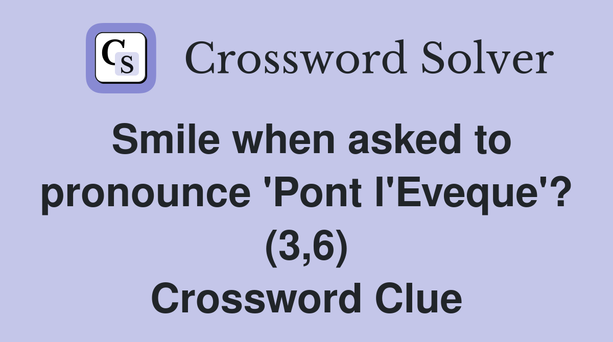 Smile when asked to pronounce 'Pont l'Eveque'? (3,6) Crossword Clue