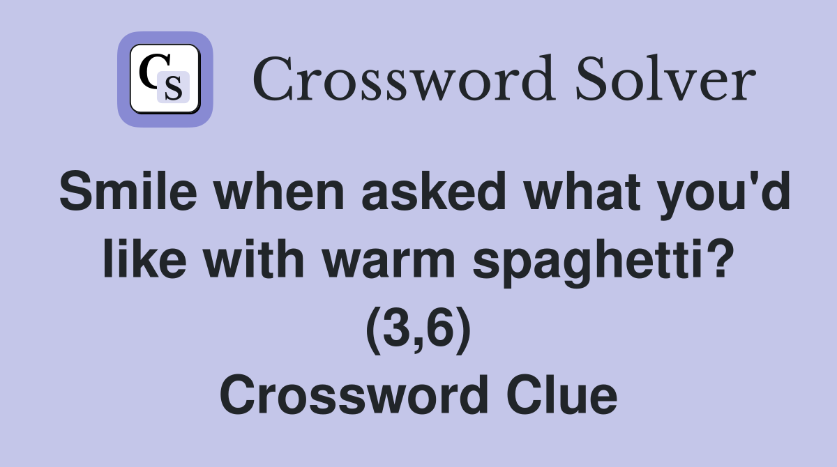 Smile when asked what you'd like with warm spaghetti? (3,6) Crossword Clue