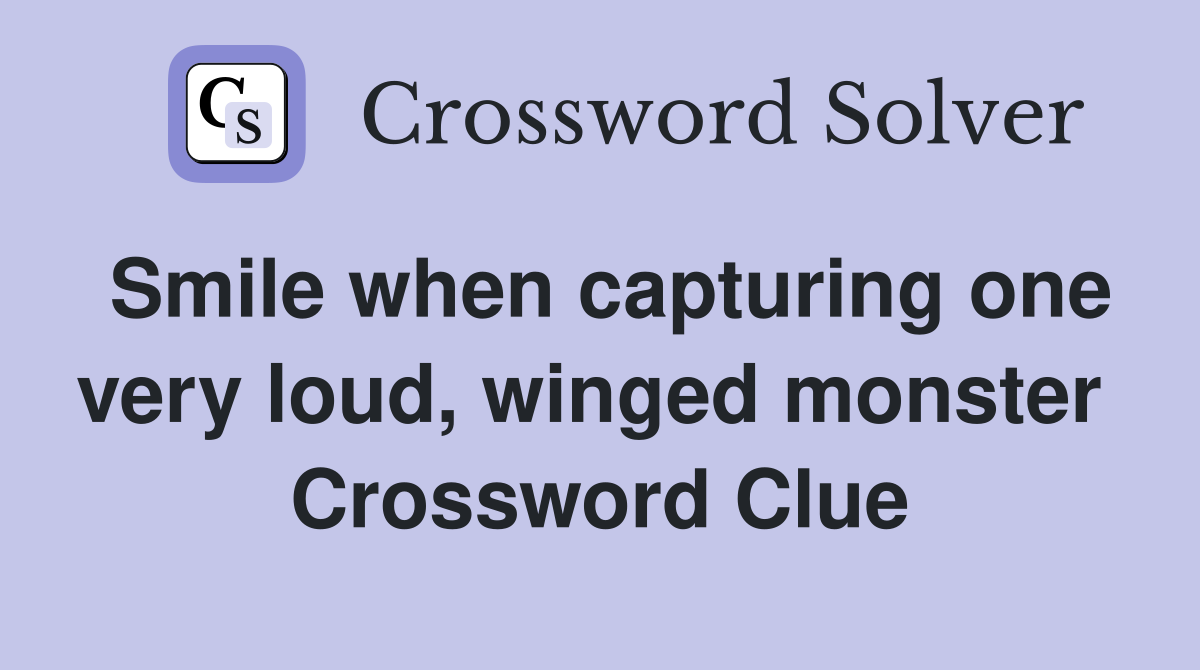 Smile when capturing one very loud, winged monster  Crossword Clue